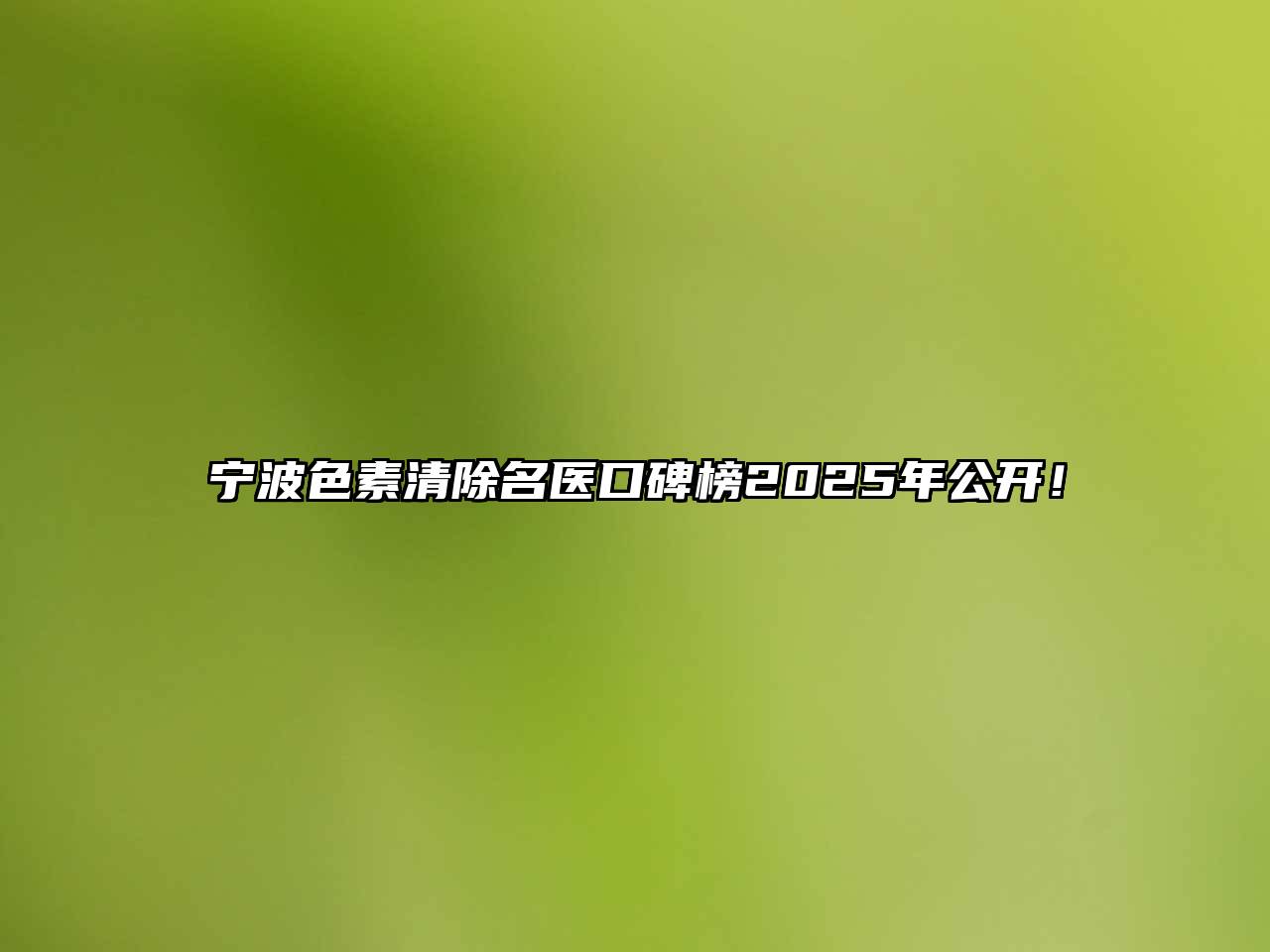 宁波色素清除名医口碑榜2025年公开！