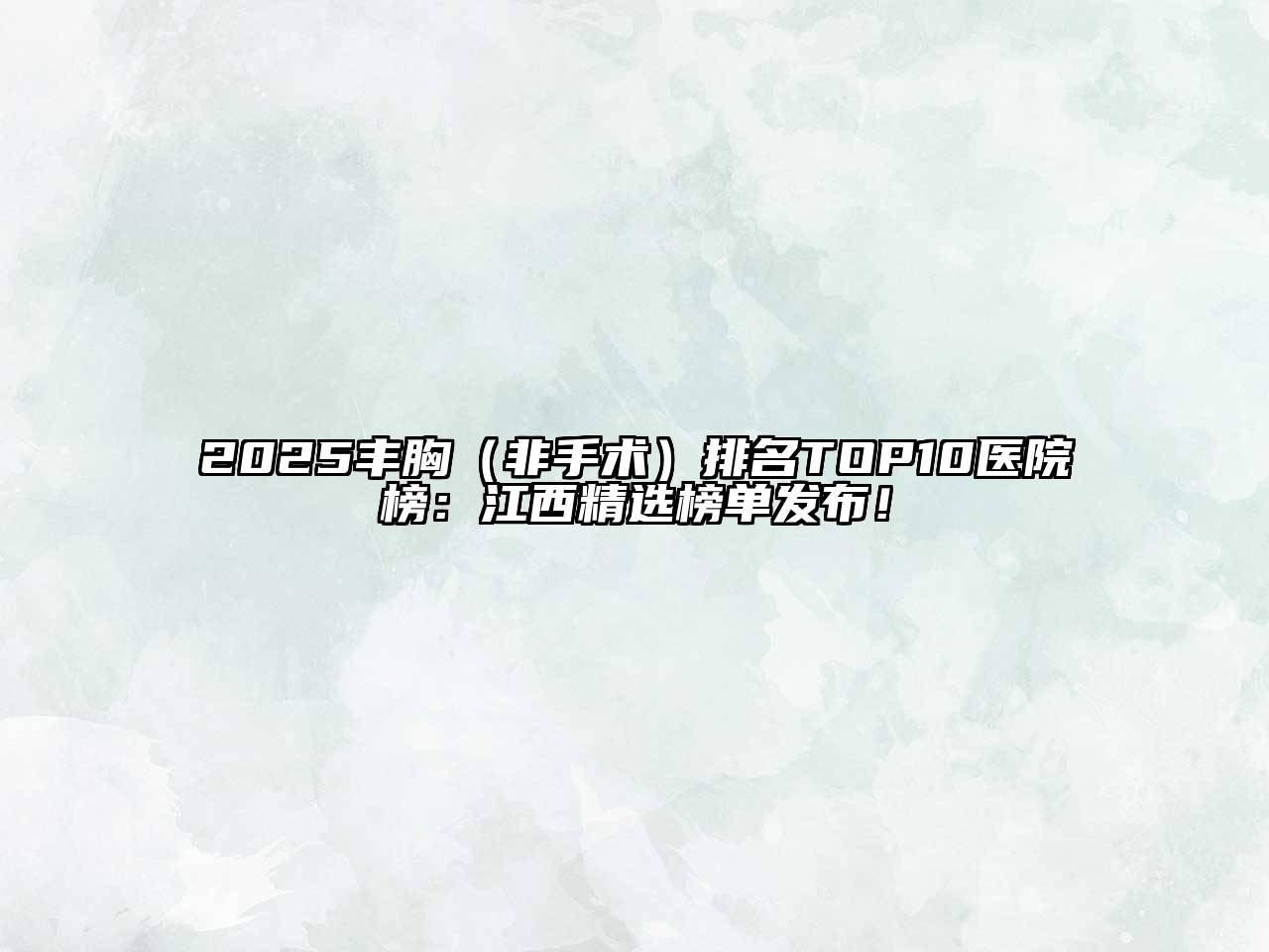 2025丰胸（非手术）排名TOP10医院榜：江西精选榜单发布！