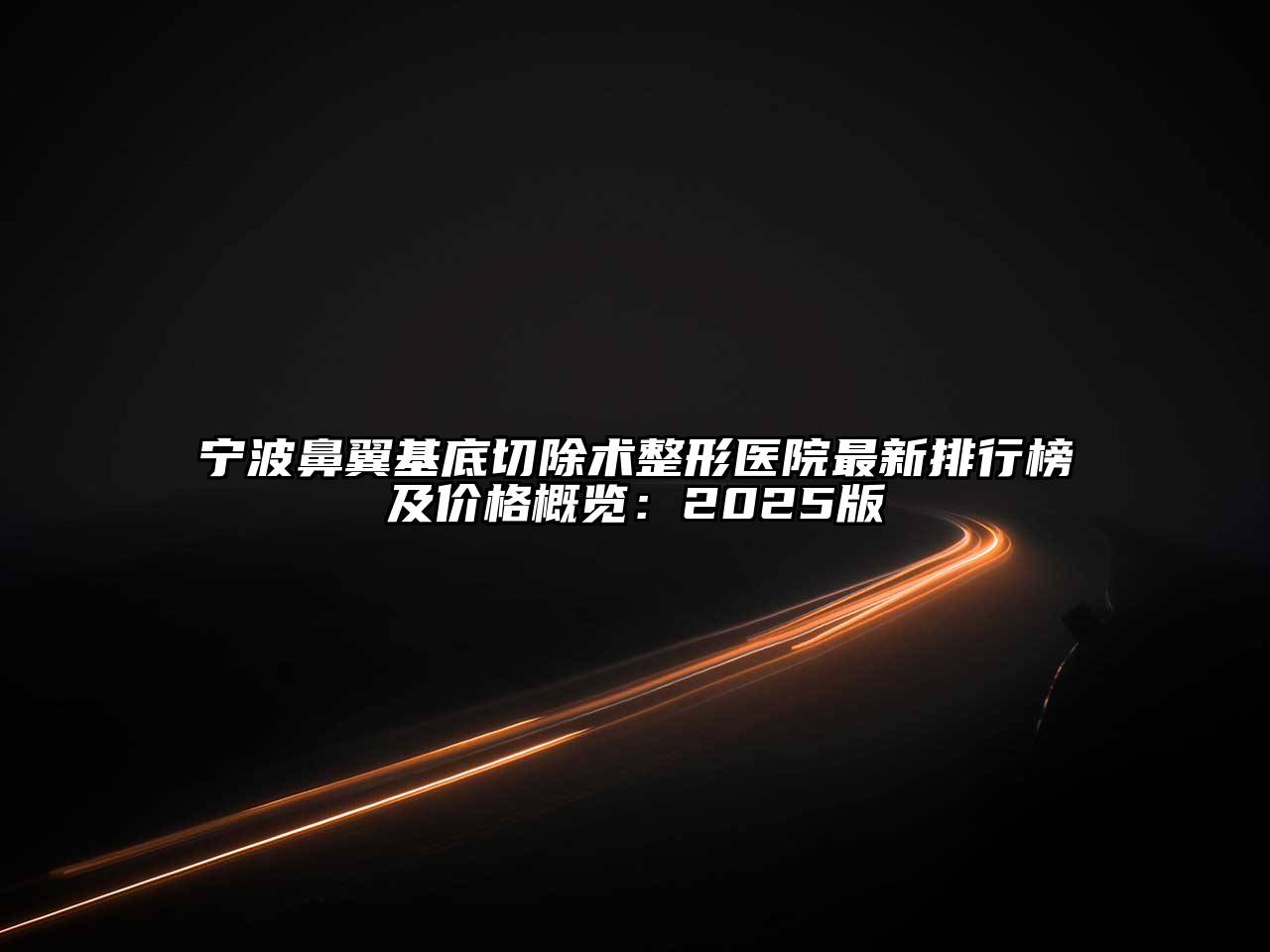 宁波鼻翼基底切除术整形医院最新排行榜及价格概览：2025版
