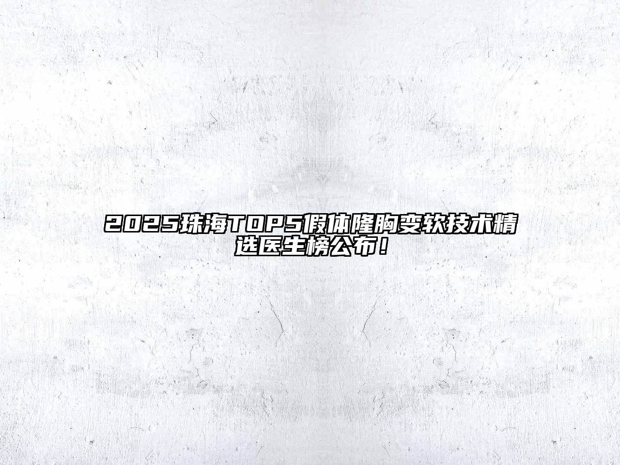 2025珠海TOP5假体隆胸变软技术精选医生榜公布！