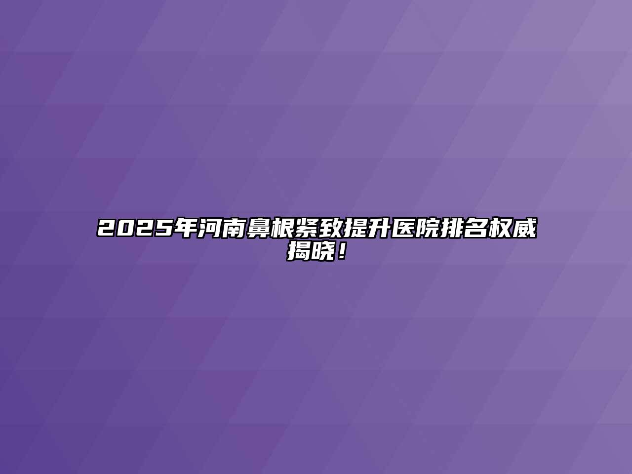 2025年河南鼻根紧致提升医院排名权威揭晓！