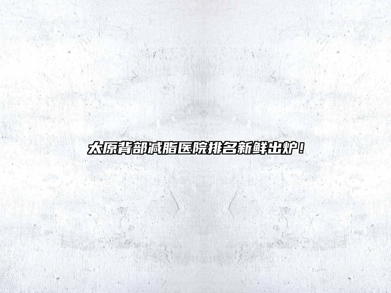 太原背部减脂医院排名新鲜出炉！