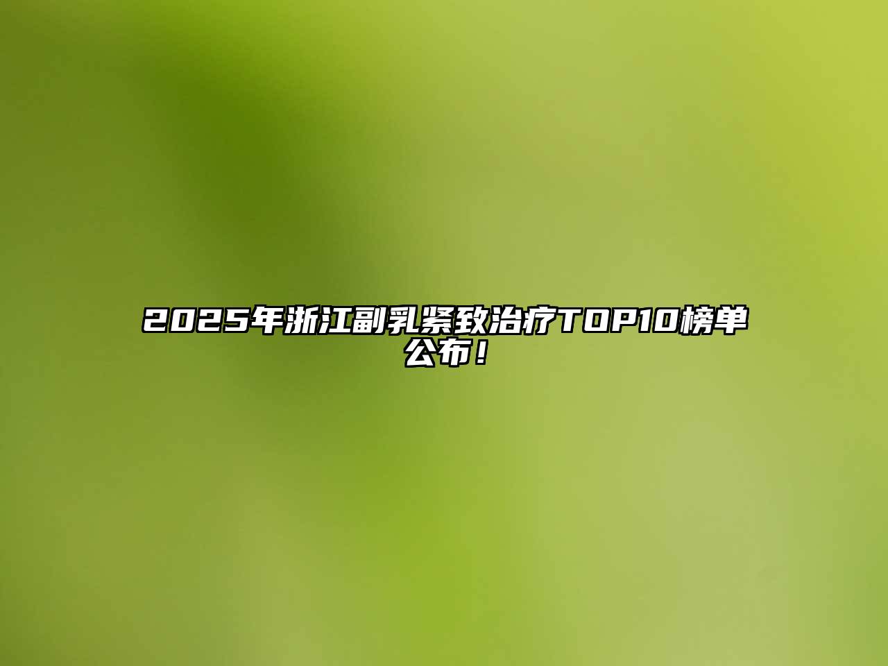 2025年浙江副乳紧致治疗TOP10榜单公布！
