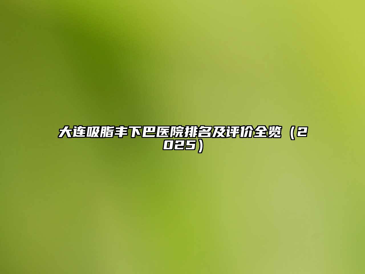 大连吸脂丰下巴医院排名及评价全览（2025）
