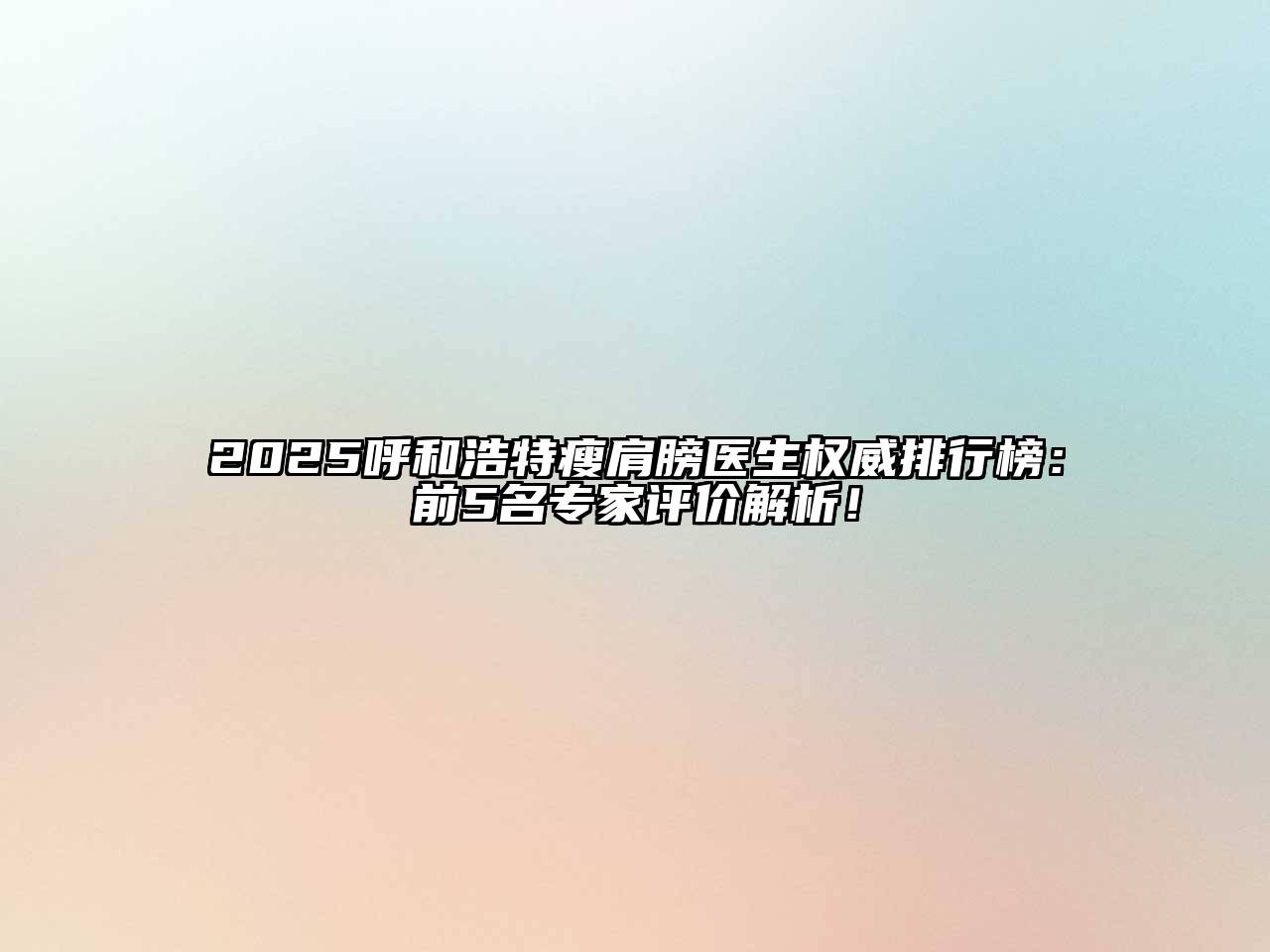2025呼和浩特瘦肩膀医生权威排行榜：前5名专家评价解析！