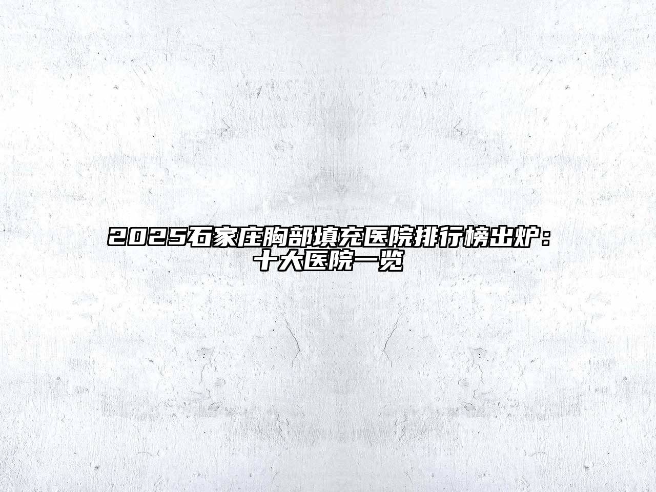 2025石家庄胸部填充医院排行榜出炉：十大医院一览