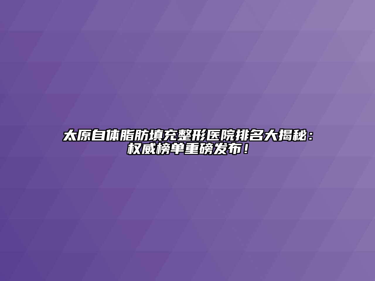 太原自体脂肪填充整形医院排名大揭秘：权威榜单重磅发布！