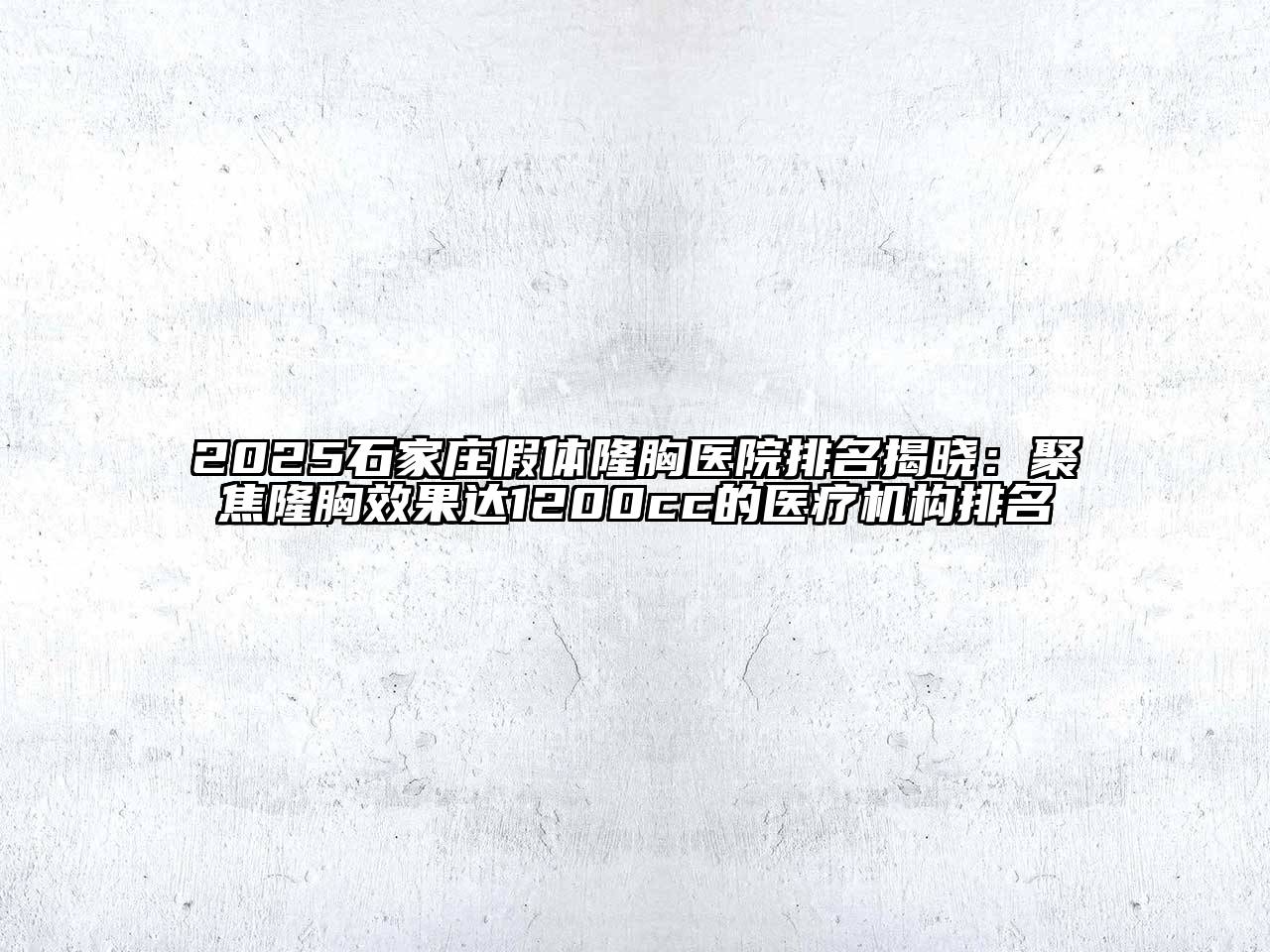 2025石家庄假体隆胸医院排名揭晓：聚焦隆胸效果达1200cc的医疗机构排名