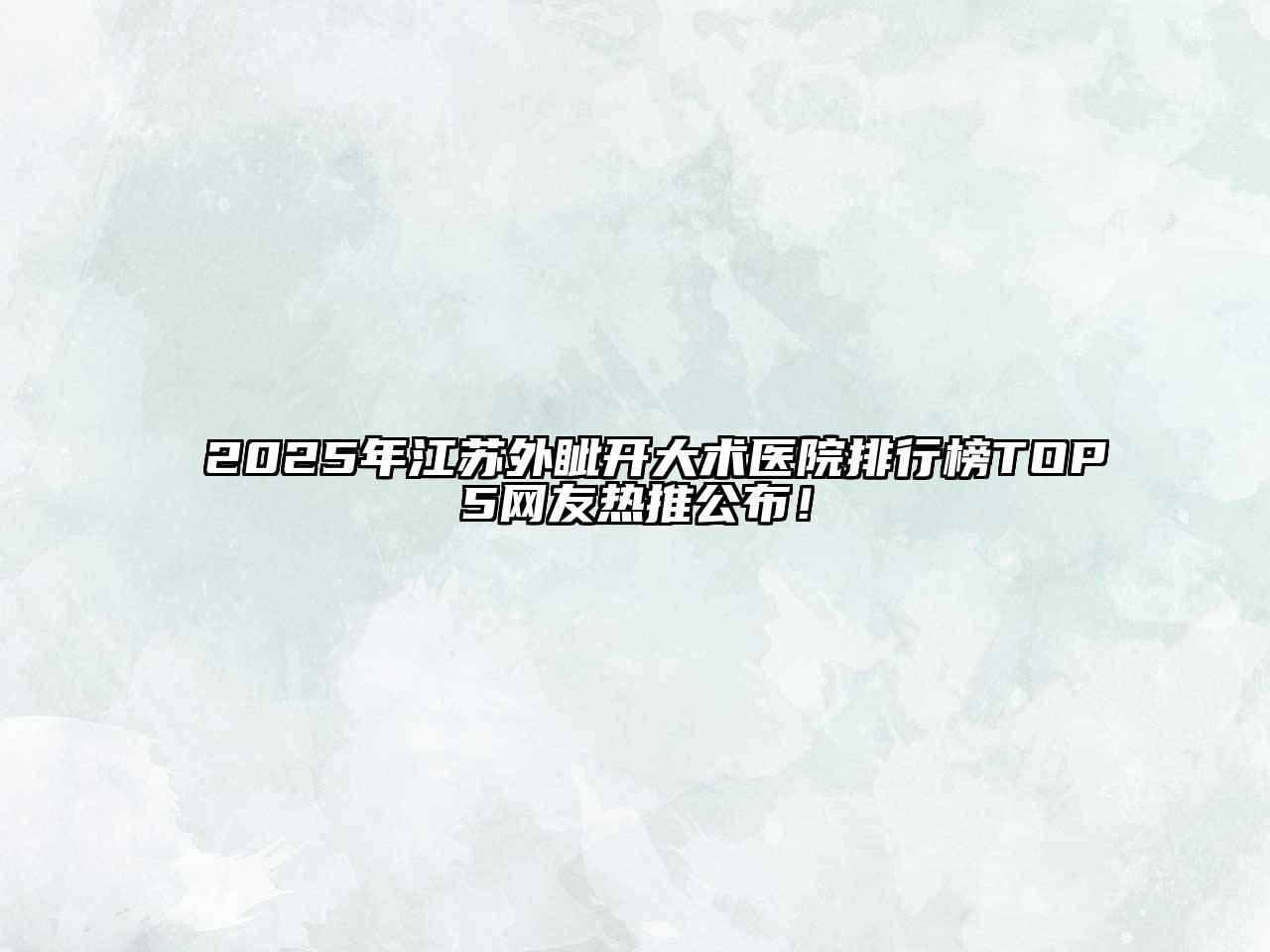 2025年江苏外眦开大术医院排行榜TOP5网友热推公布！