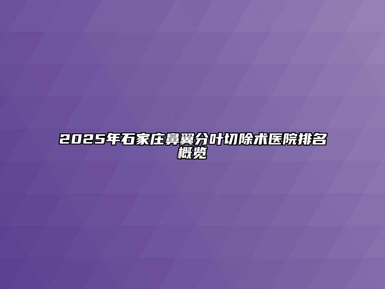 2025年石家庄鼻翼分叶切除术医院排名概览