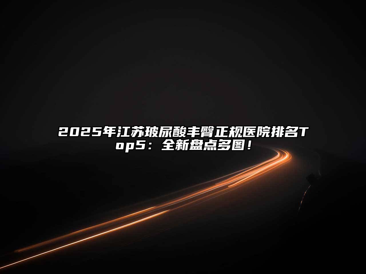 2025年江苏玻尿酸丰臀正规医院排名Top5：全新盘点多图！