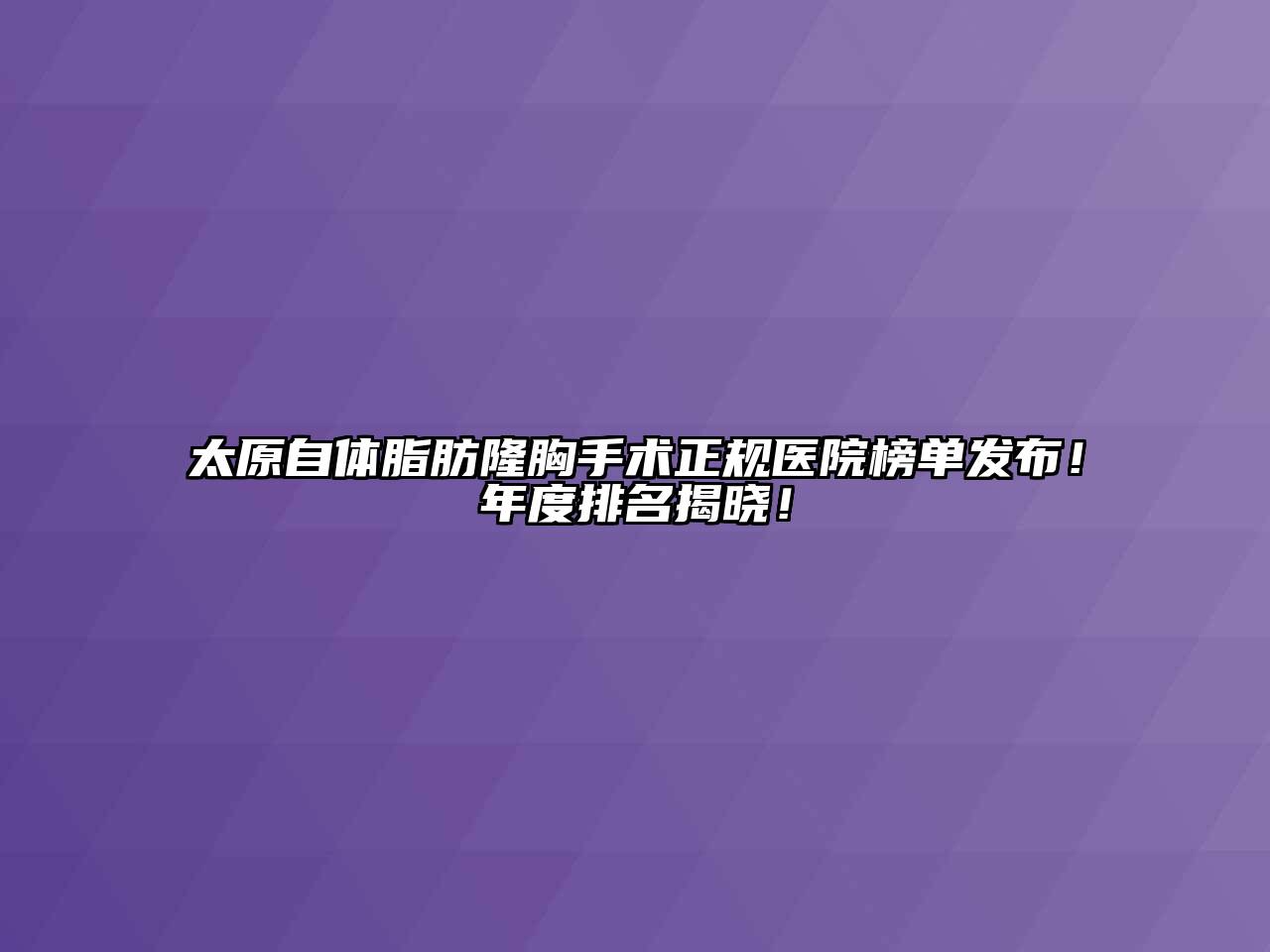 太原自体脂肪隆胸手术正规医院榜单发布！年度排名揭晓！