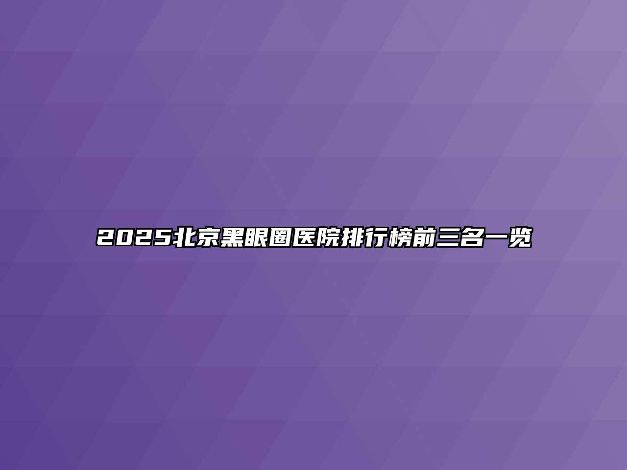 2025北京黑眼圈医院排行榜前三名一览