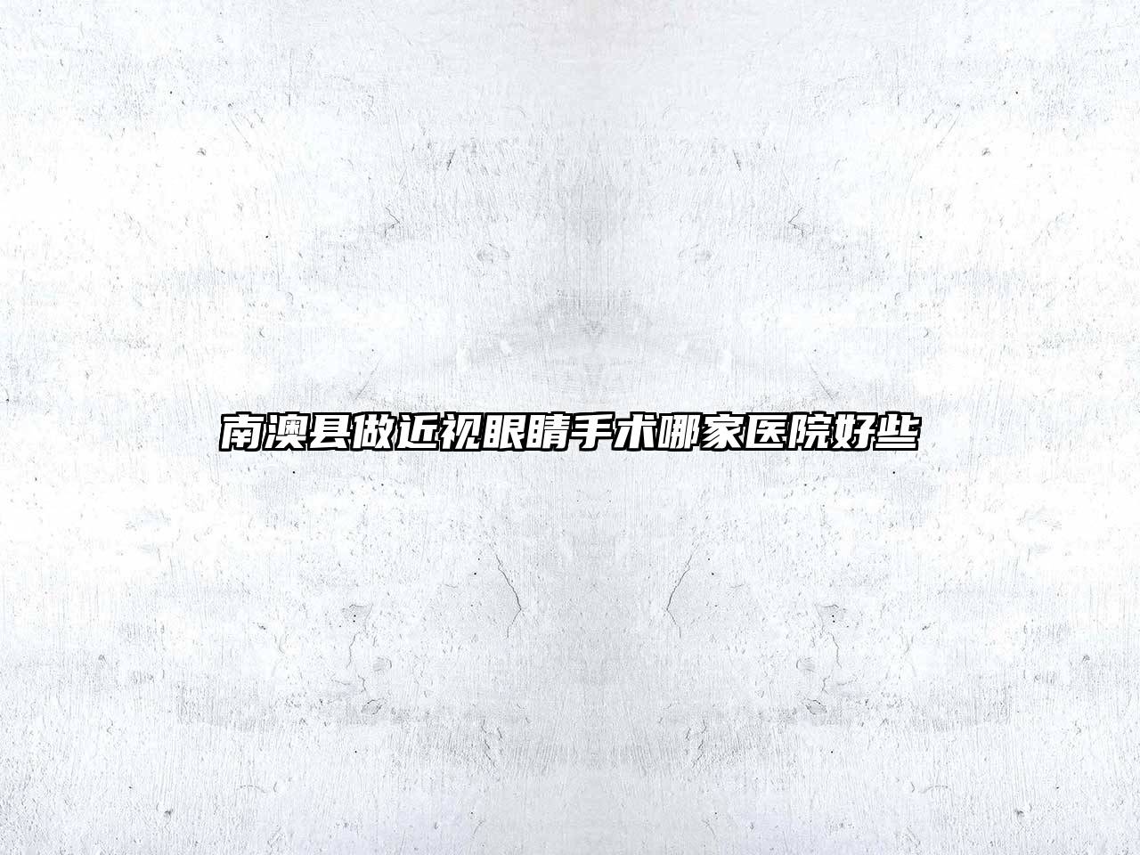 南澳县做近视眼睛手术哪家医院好些
