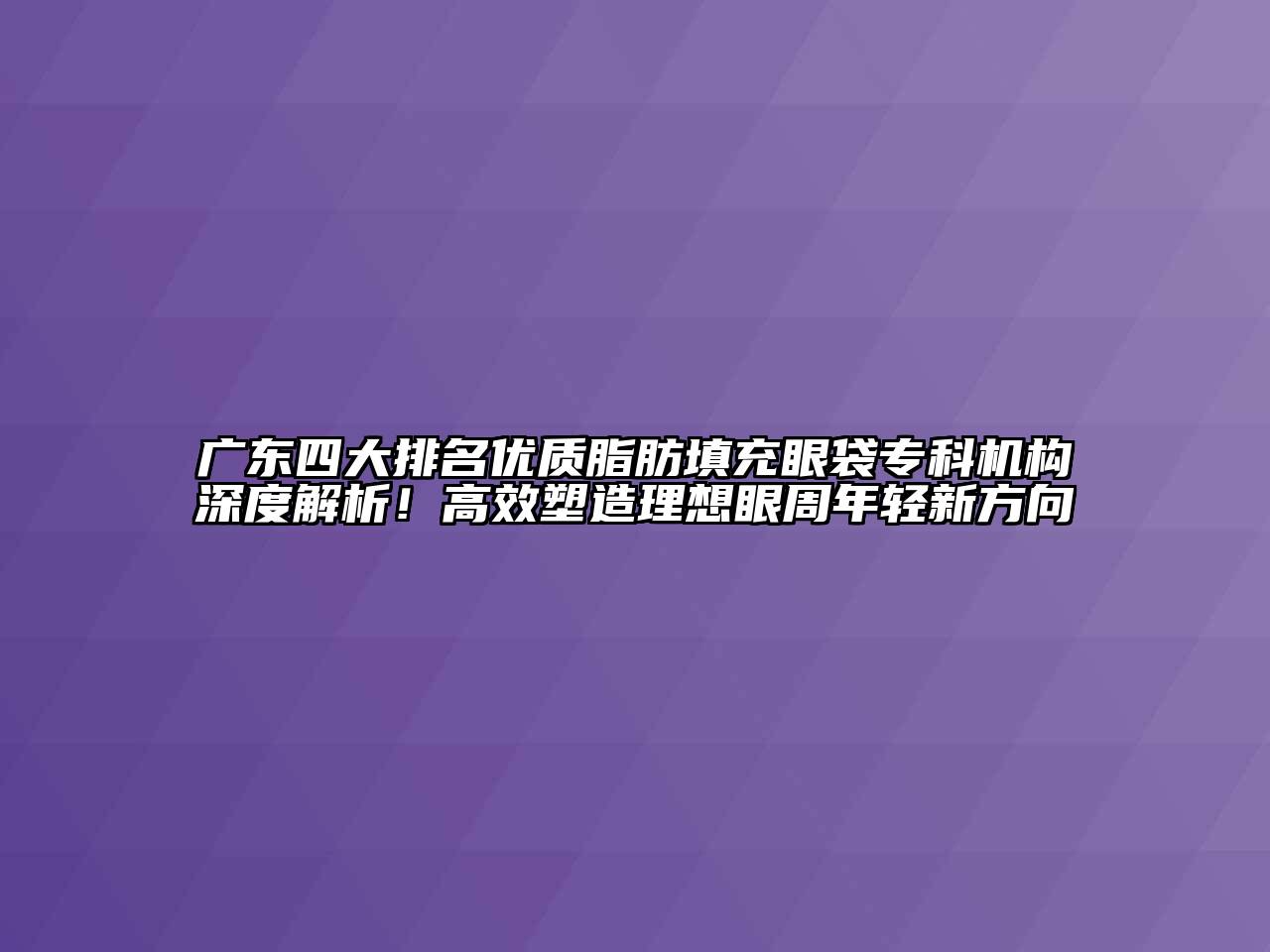 广东四大排名优质脂肪填充眼袋专科机构深度解析！高效塑造理想眼周年轻新方向