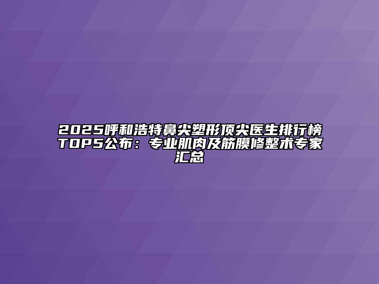 2025呼和浩特鼻尖塑形顶尖医生排行榜TOP5公布：专业肌肉及筋膜修整术专家汇总