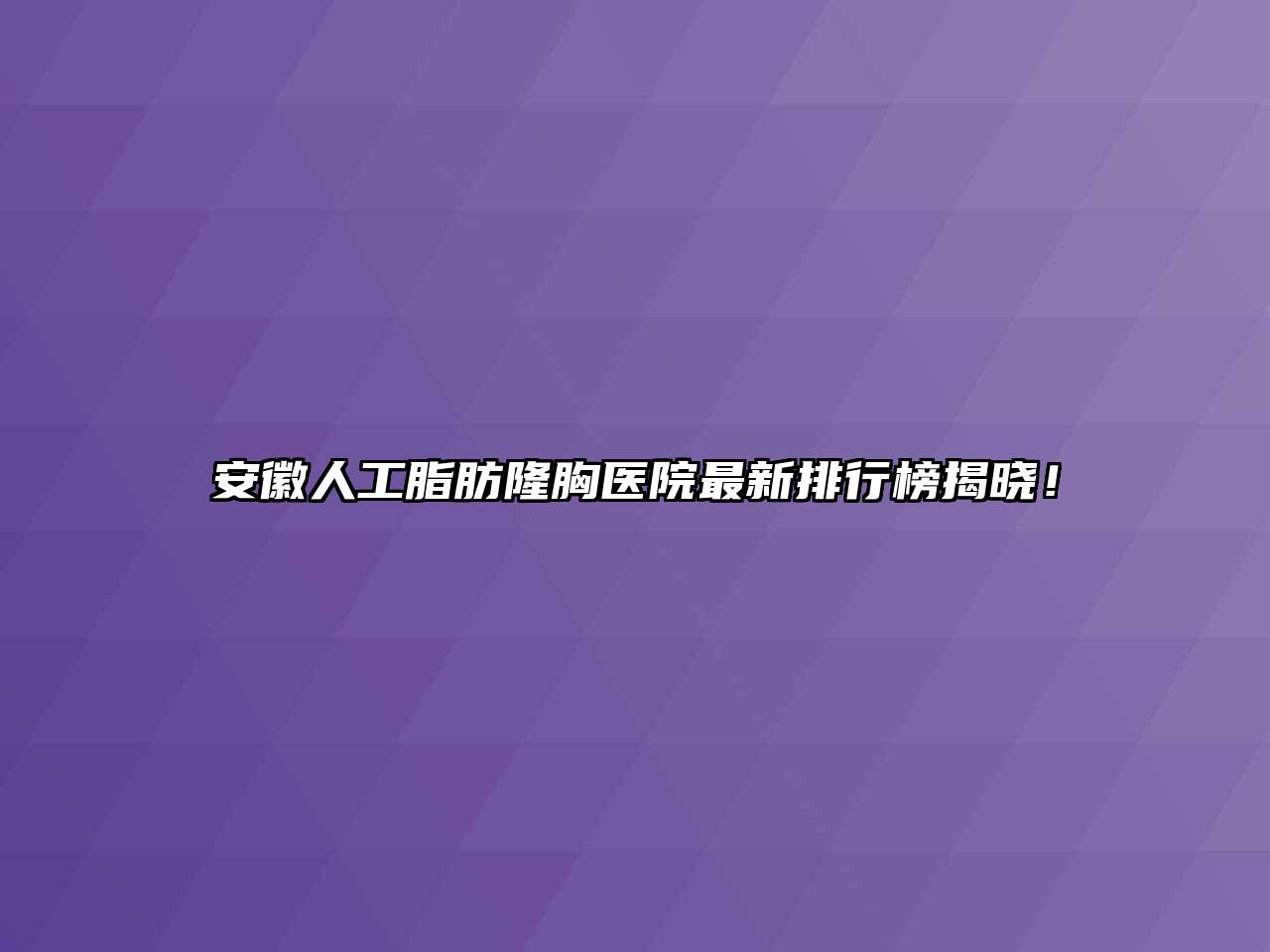 安徽人工脂肪隆胸医院最新排行榜揭晓！