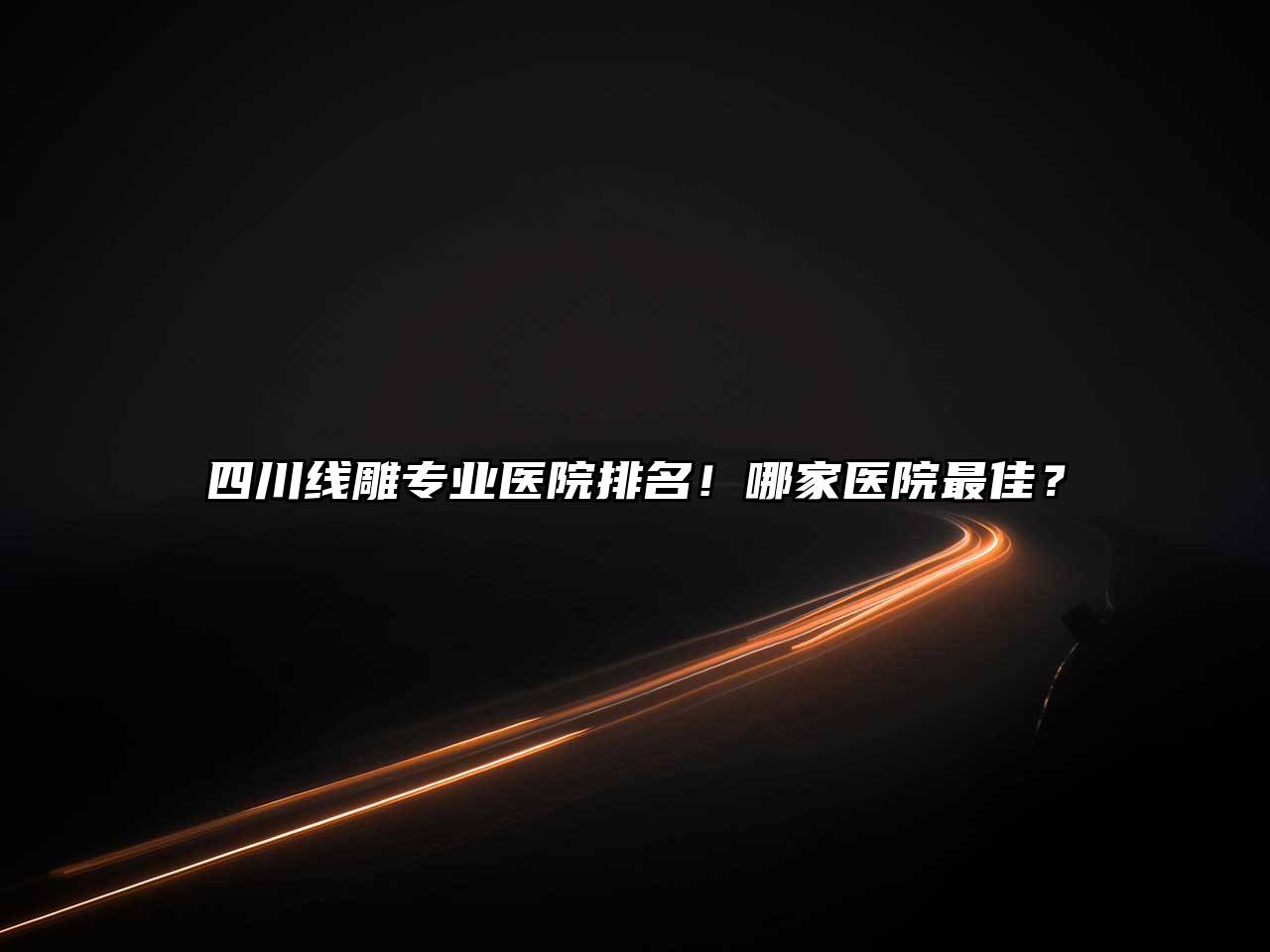 四川线雕专业医院排名！哪家医院最佳？