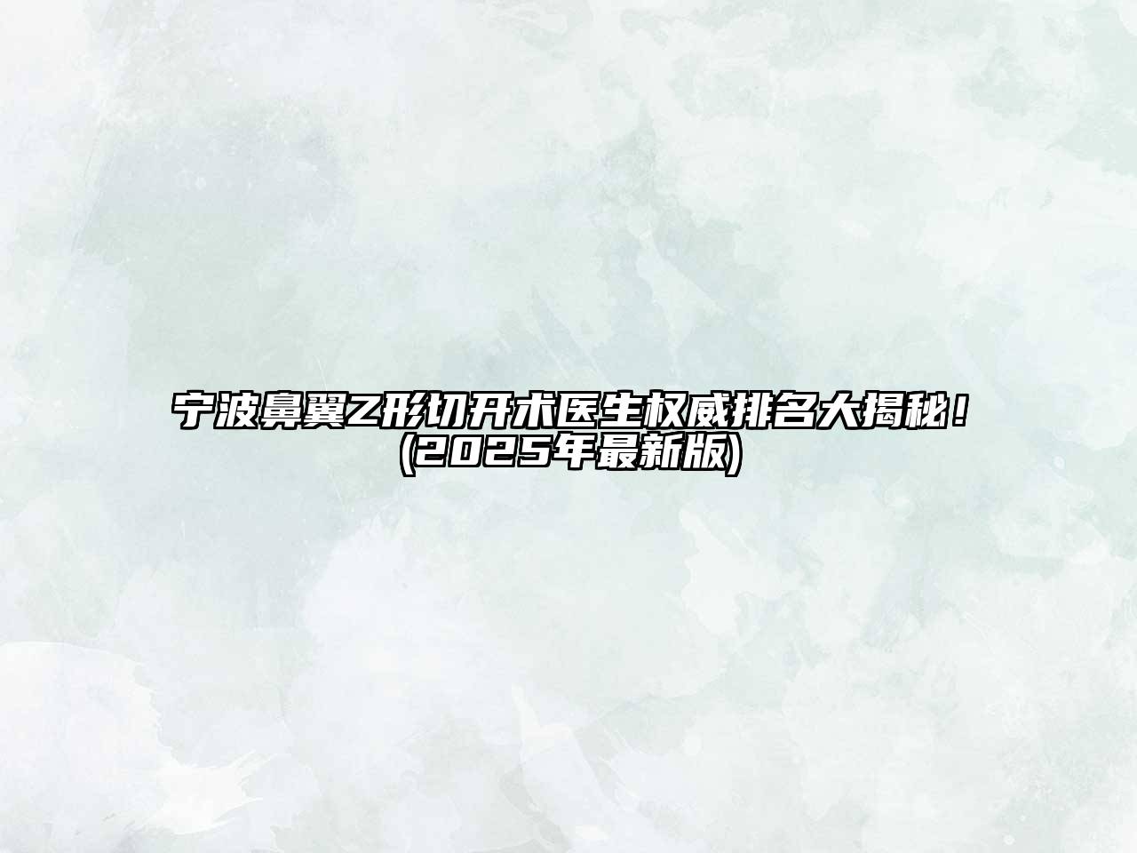 宁波鼻翼Z形切开术医生权威排名大揭秘！(2025年最新版)
