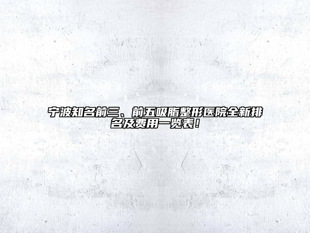 宁波知名前三、前五吸脂整形医院全新排名及费用一览表！