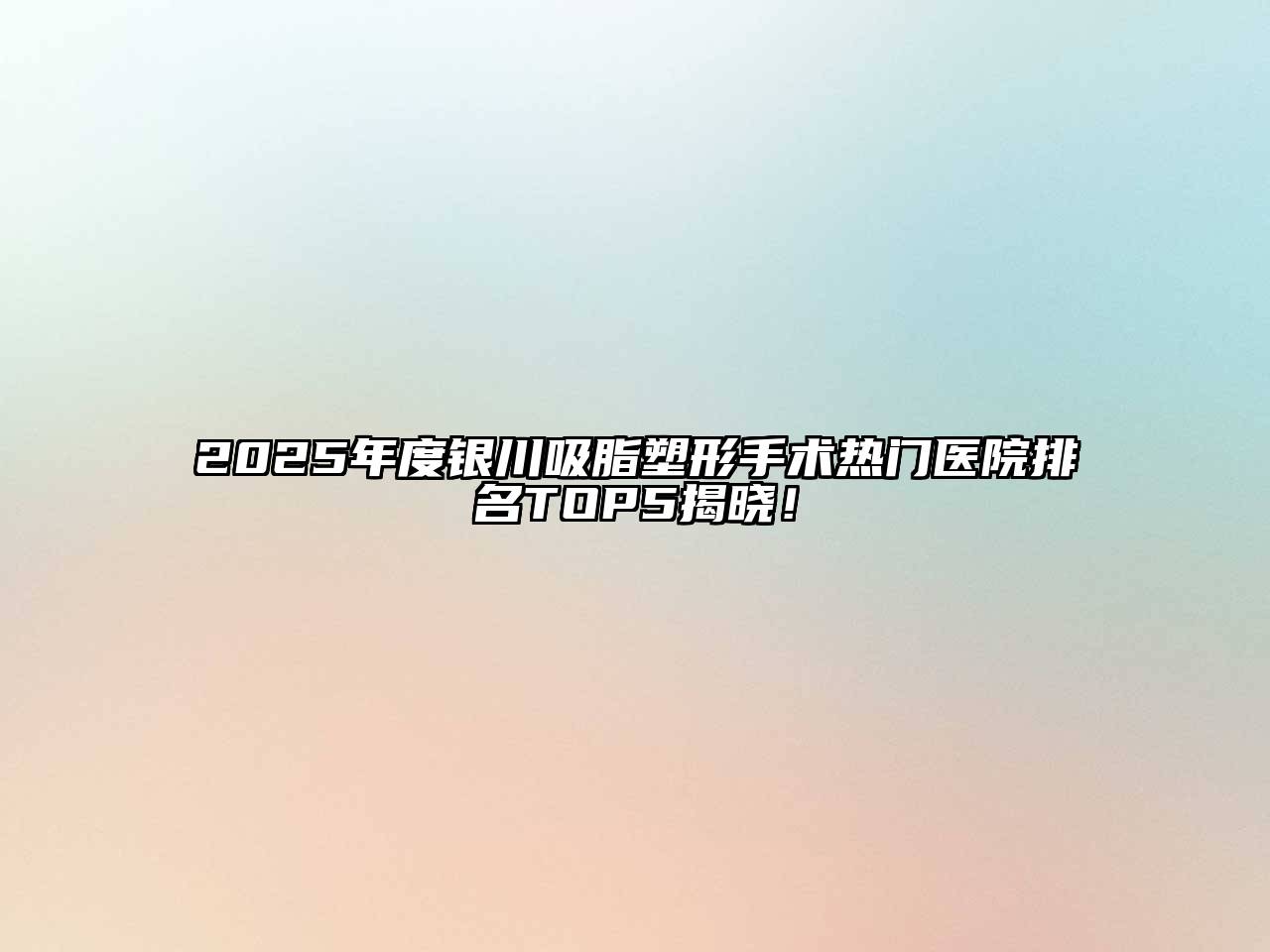 2025年度银川吸脂塑形手术热门医院排名TOP5揭晓！