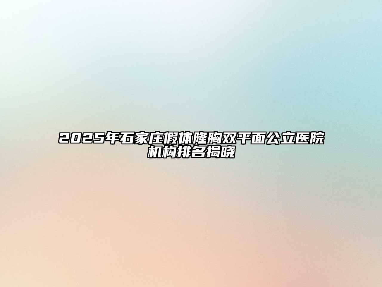 2025年石家庄假体隆胸双平面公立医院机构排名揭晓