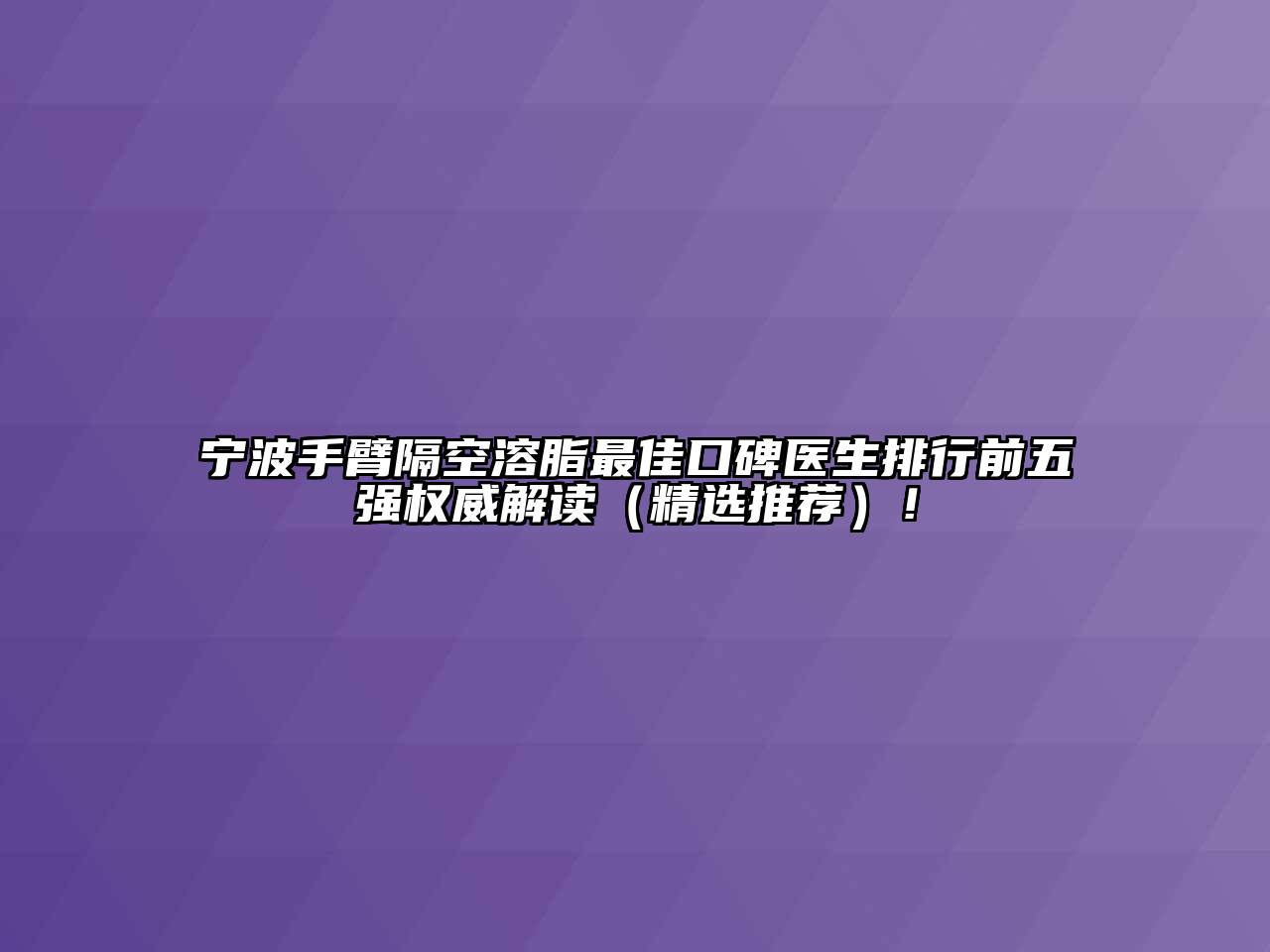 宁波手臂隔空溶脂最佳口碑医生排行前五强权威解读（精选推荐）！