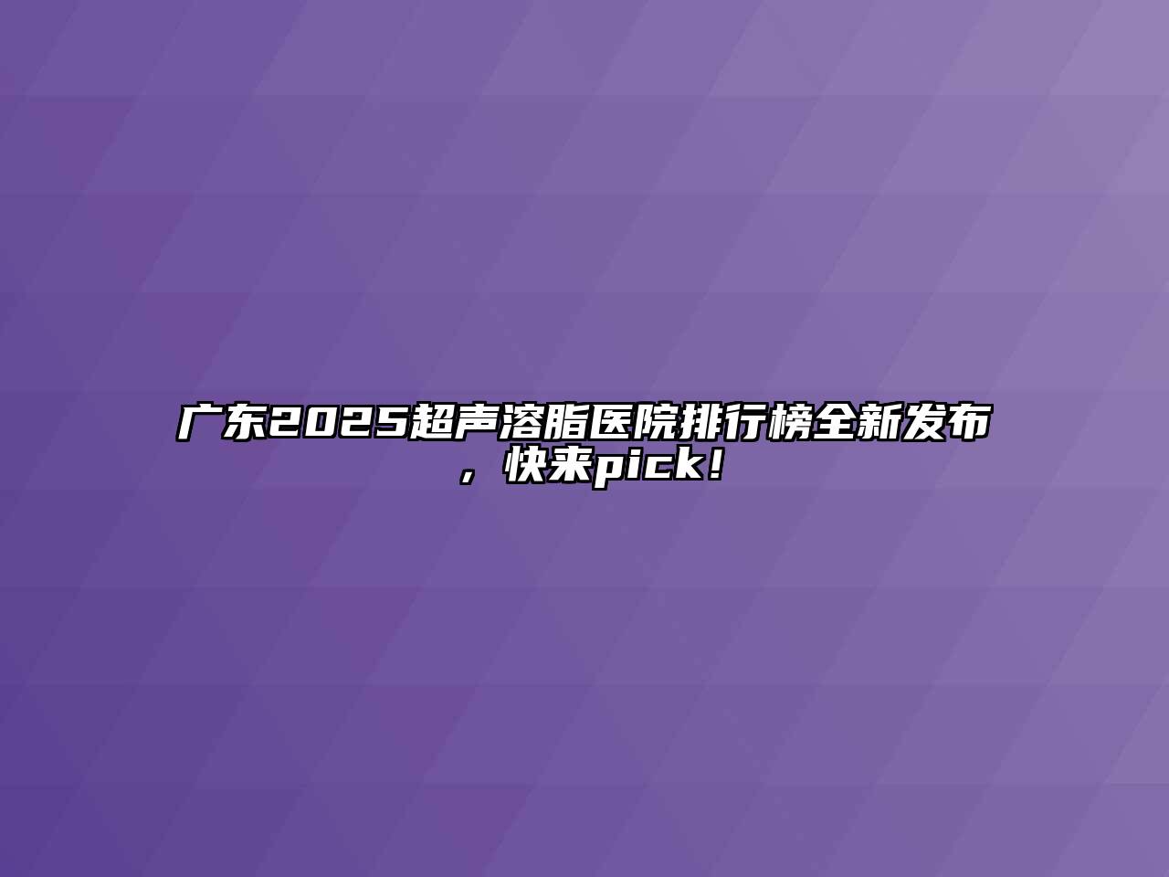 广东2025超声溶脂医院排行榜全新发布，快来pick！