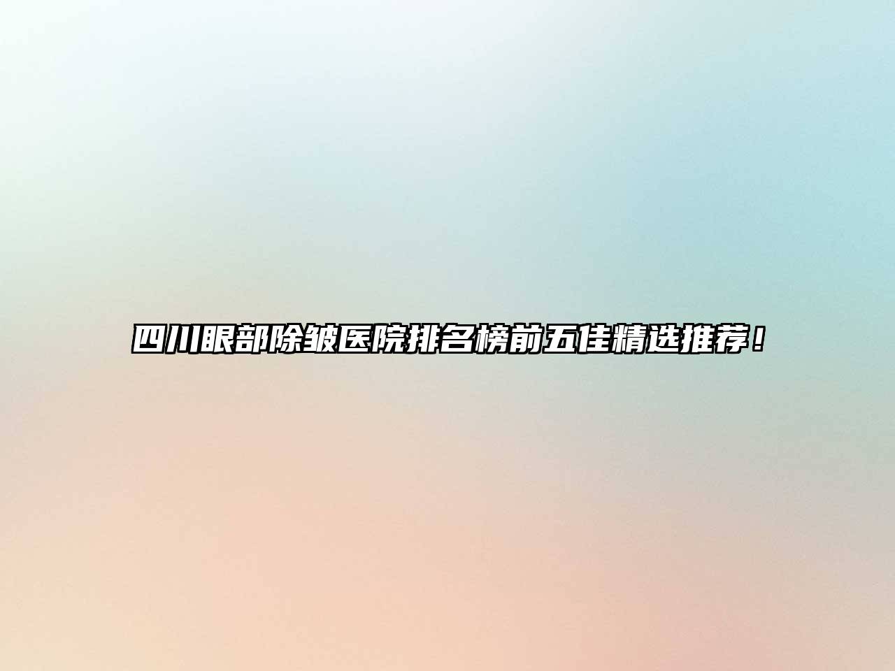 四川眼部除皱医院排名榜前五佳精选推荐！