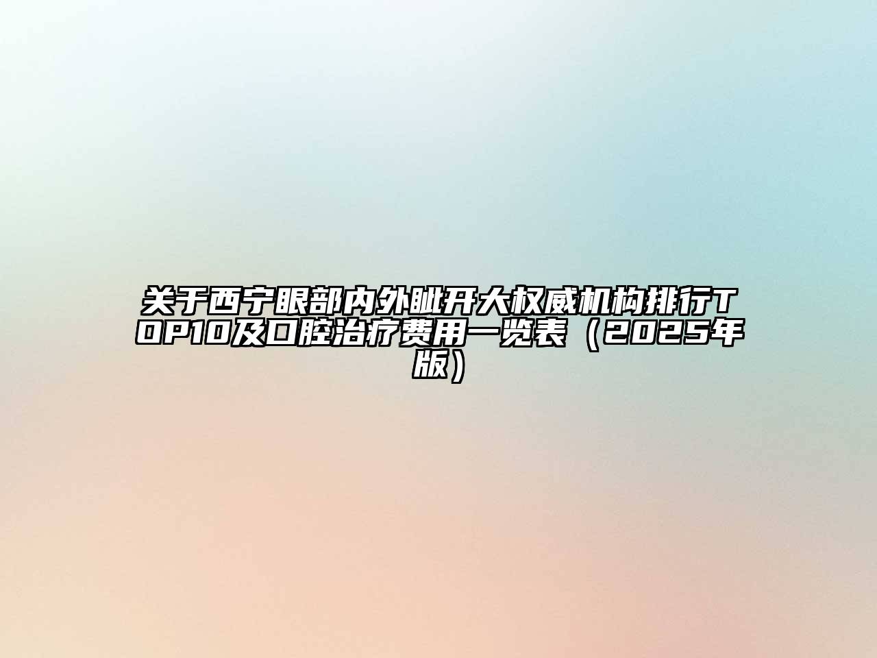 关于西宁眼部内外眦开大权威机构排行TOP10及口腔治疗费用一览表（2025年版）