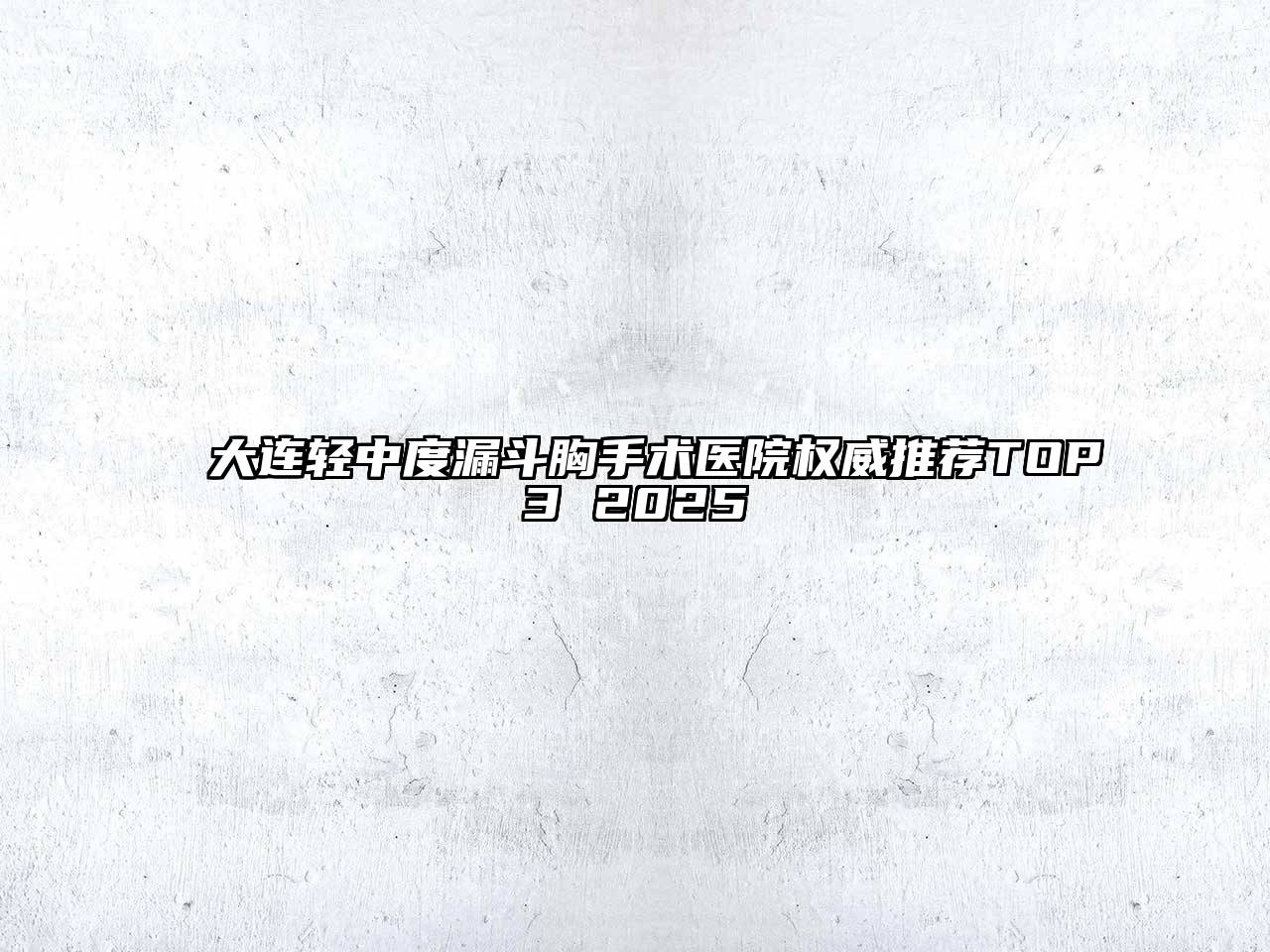 大连轻中度漏斗胸手术医院权威推荐TOP3 2025