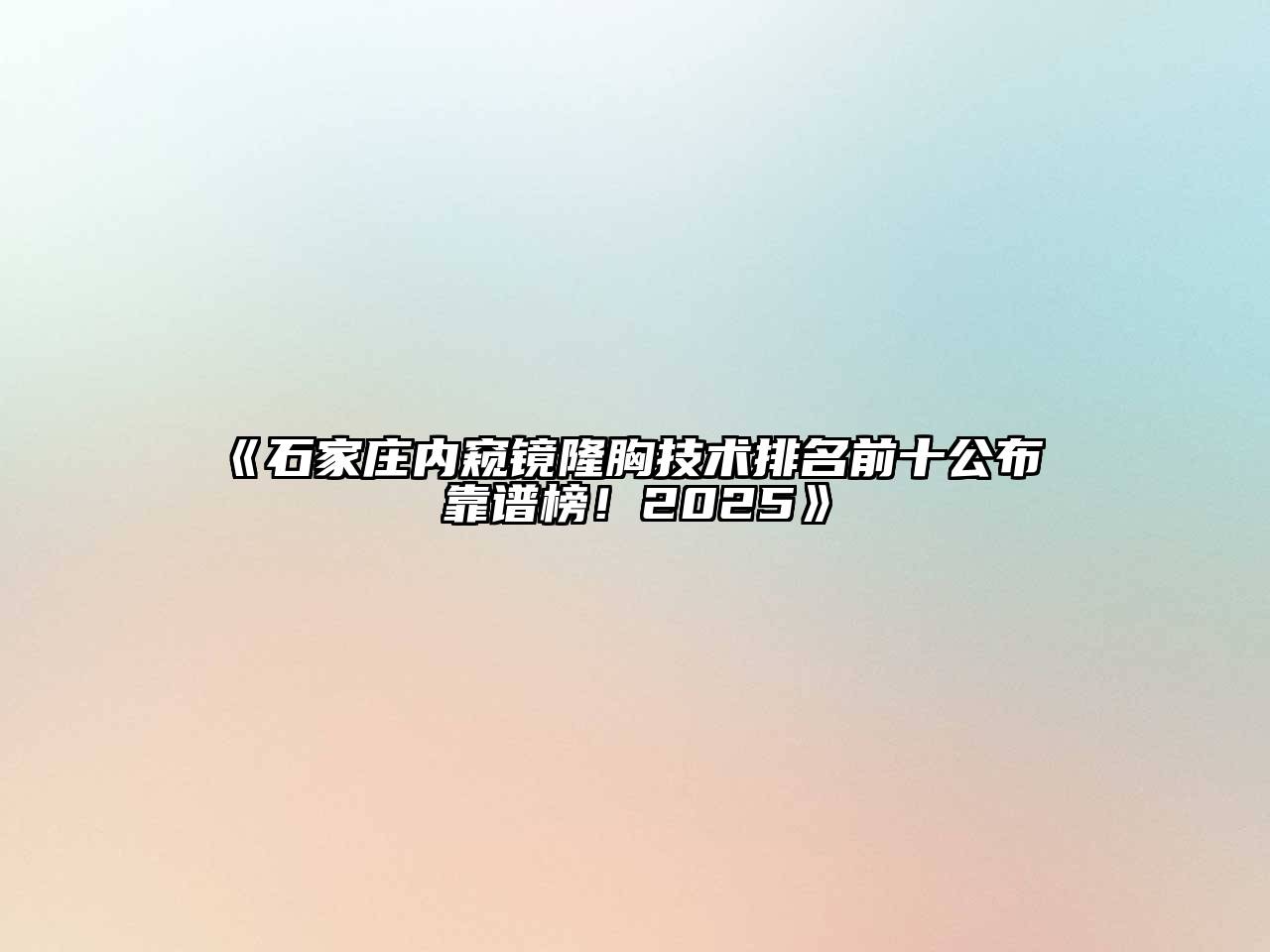 《石家庄内窥镜隆胸技术排名前十公布 靠谱榜！2025》