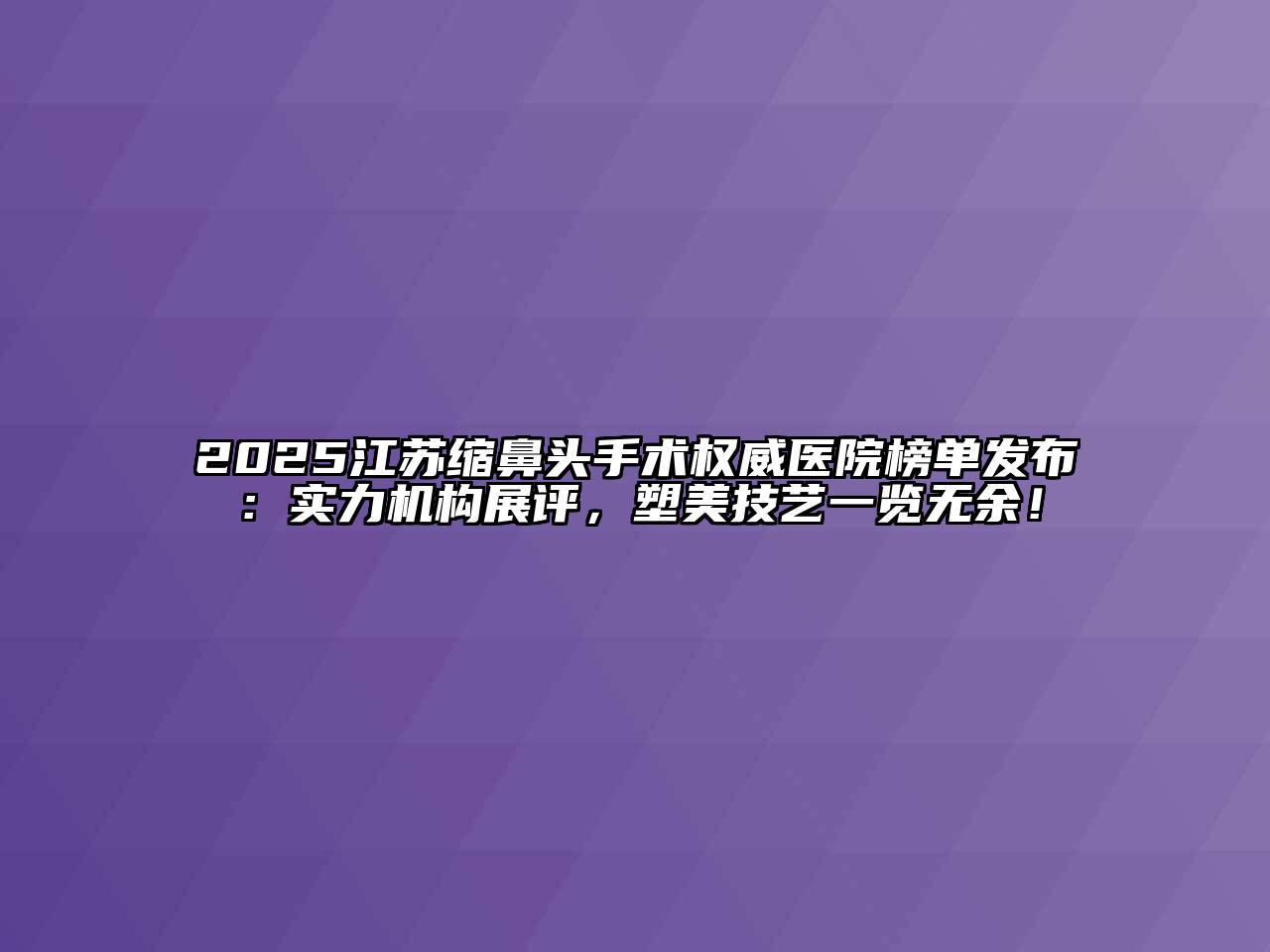 2025江苏缩鼻头手术权威医院榜单发布：实力机构展评，塑美技艺一览无余！