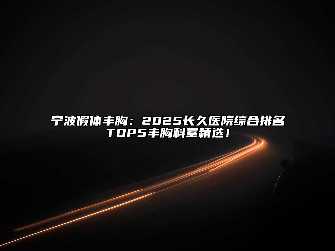 宁波假体丰胸：2025长久医院综合排名TOP5丰胸科室精选！