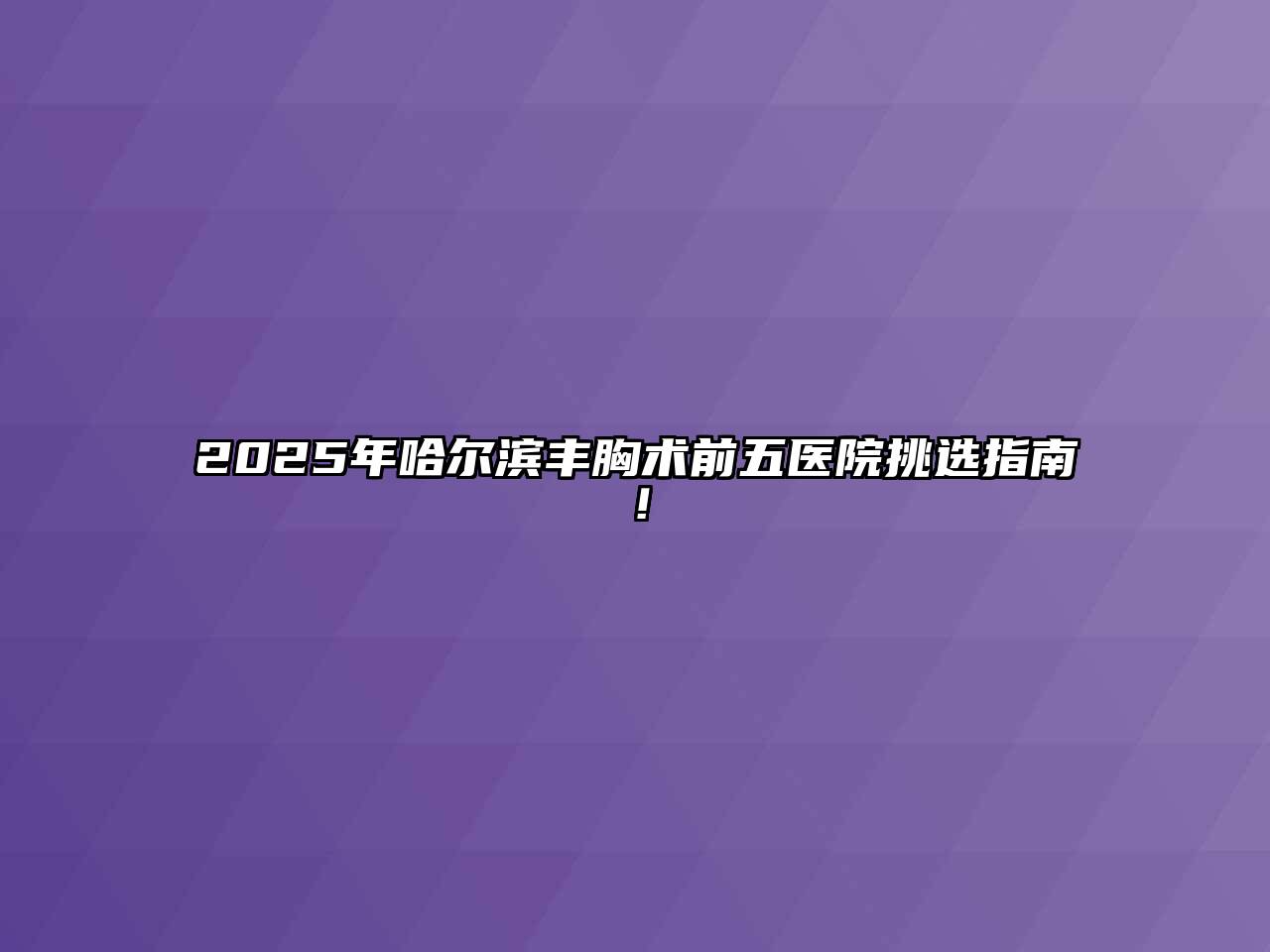 2025年哈尔滨丰胸术前五医院挑选指南！