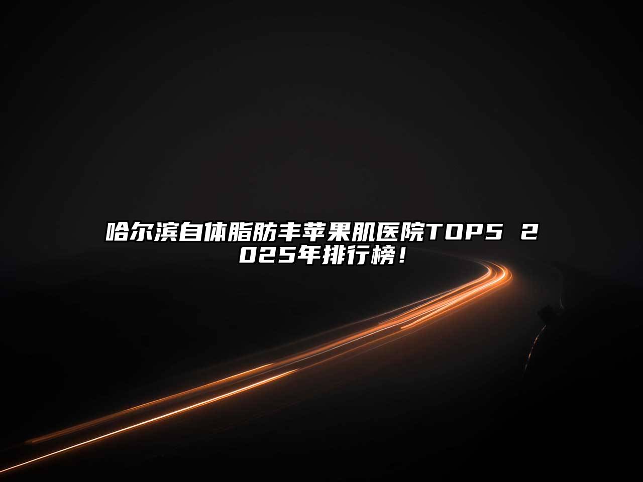 哈尔滨自体脂肪丰苹果肌医院TOP5 2025年排行榜！