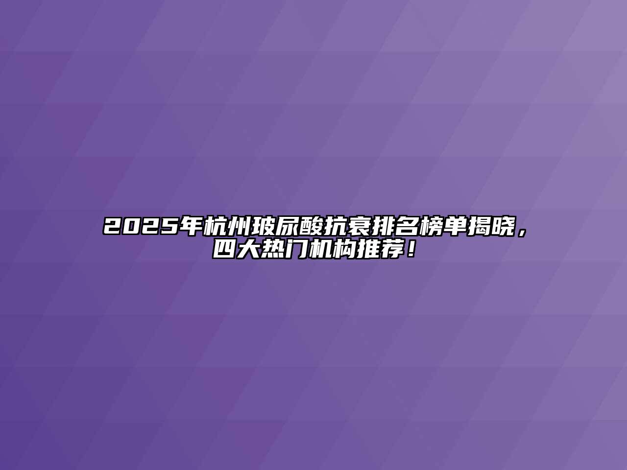 2025年杭州玻尿酸抗衰排名榜单揭晓，四大热门机构推荐！