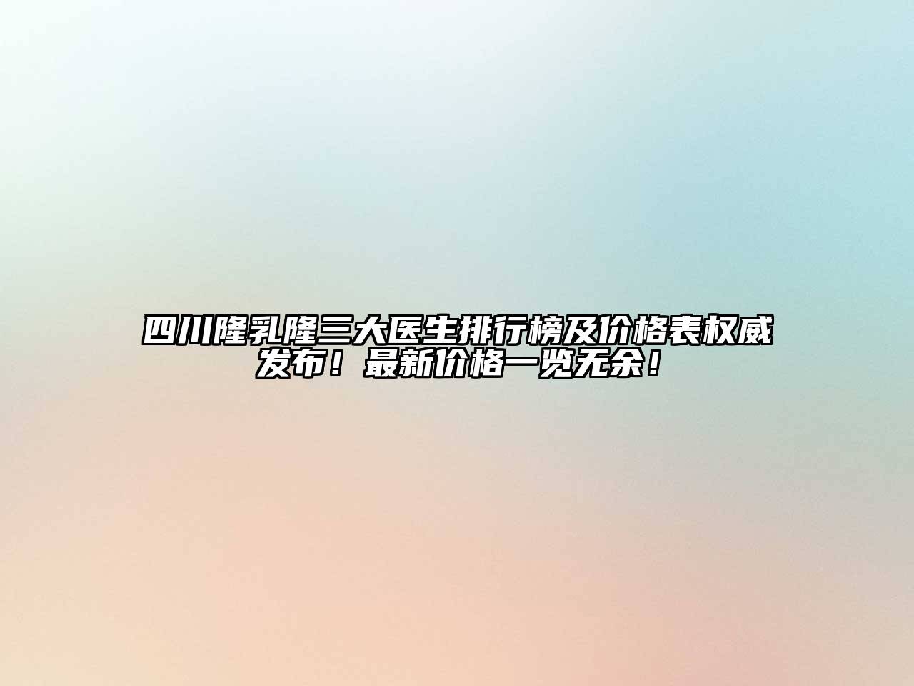 四川隆乳隆三大医生排行榜及价格表权威发布！最新价格一览无余！