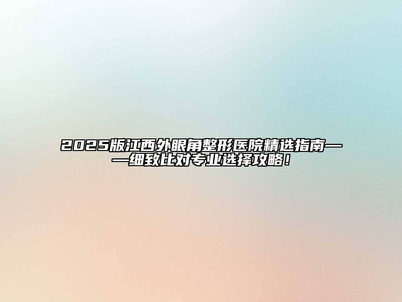 2025版江西外眼角整形医院精选指南——细致比对专业选择攻略！