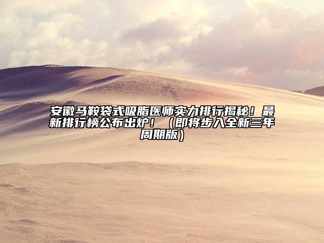 安徽马鞍袋式吸脂医师实力排行揭秘！最新排行榜公布出炉！（即将步入全新三年周期版）