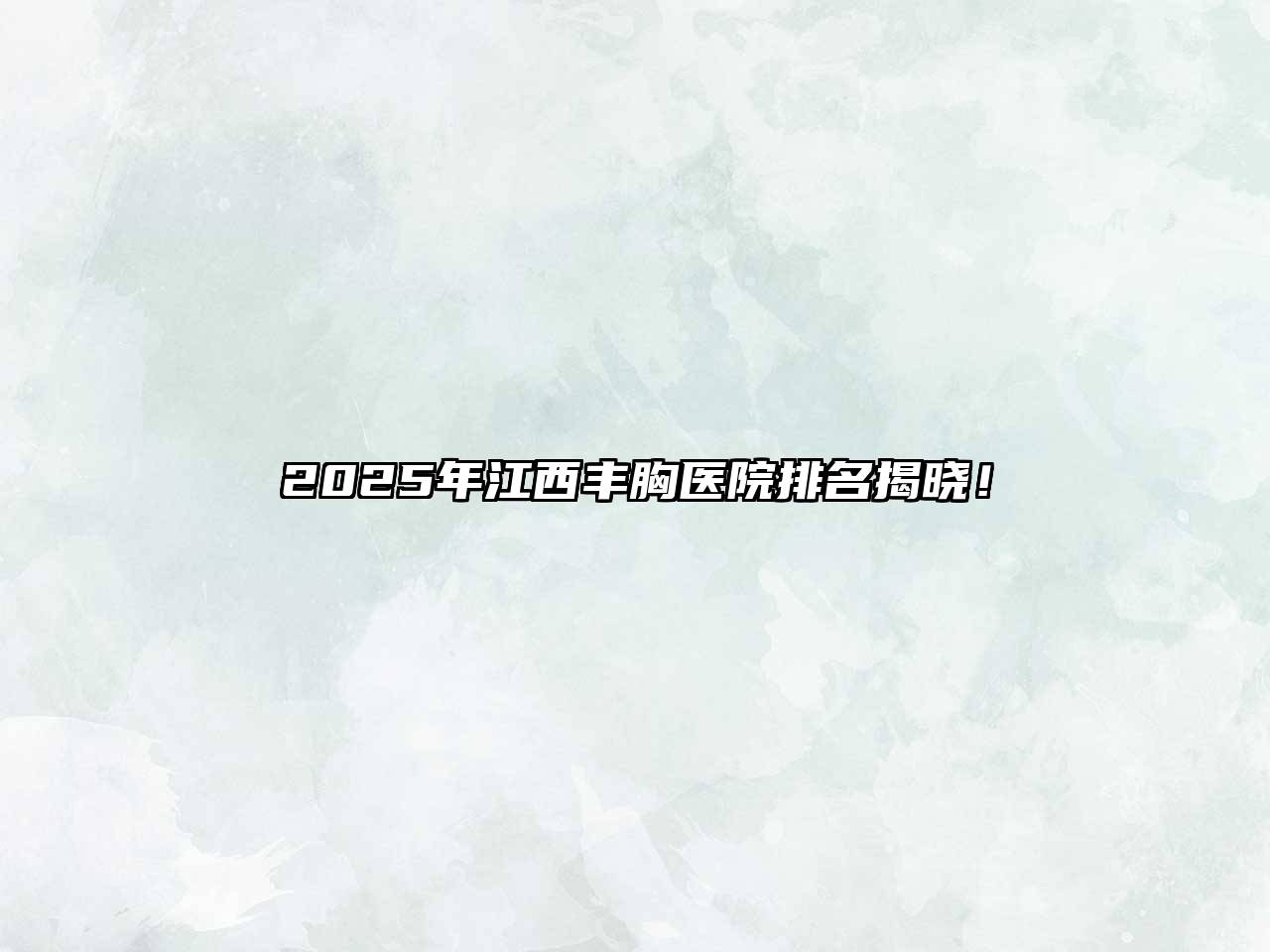 2025年江西丰胸医院排名揭晓！