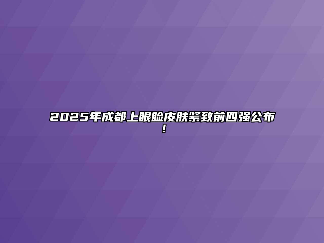 2025年成都上眼睑皮肤紧致前四强公布！