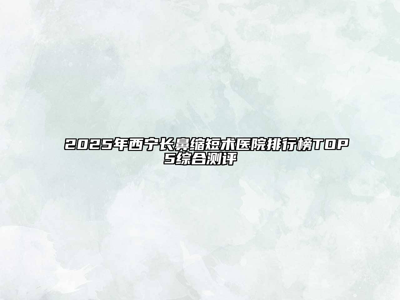 2025年西宁长鼻缩短术医院排行榜TOP5综合测评