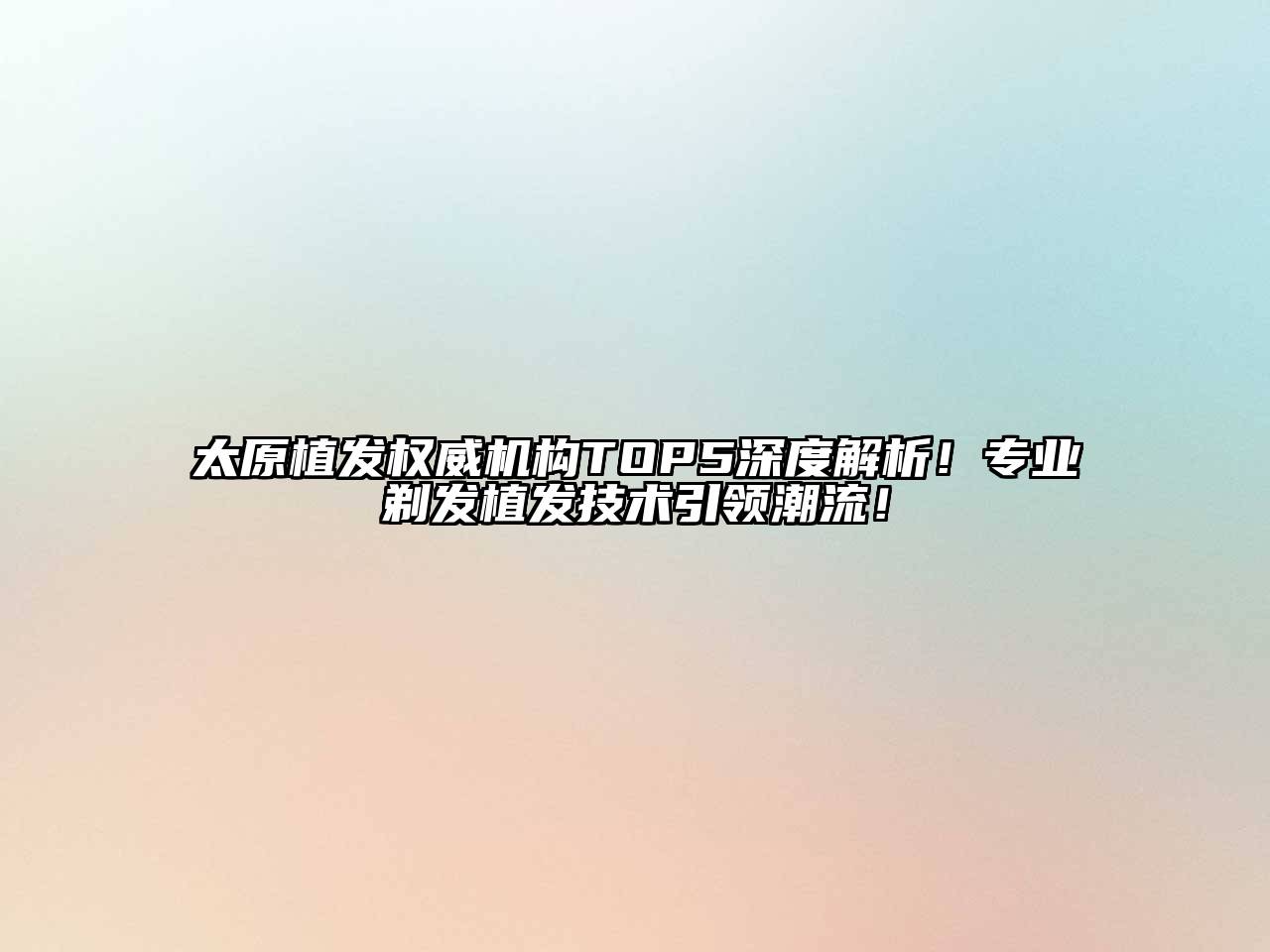 太原植发权威机构TOP5深度解析！专业剃发植发技术引领潮流！