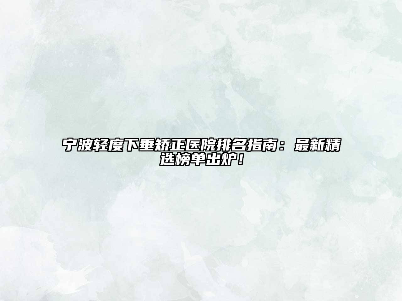 宁波轻度下垂矫正医院排名指南：最新精选榜单出炉！