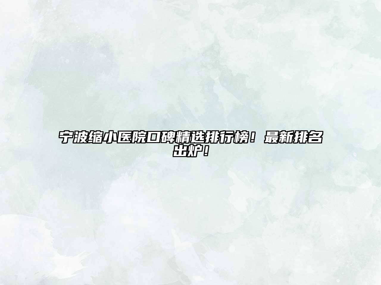 宁波缩小医院口碑精选排行榜！最新排名出炉！