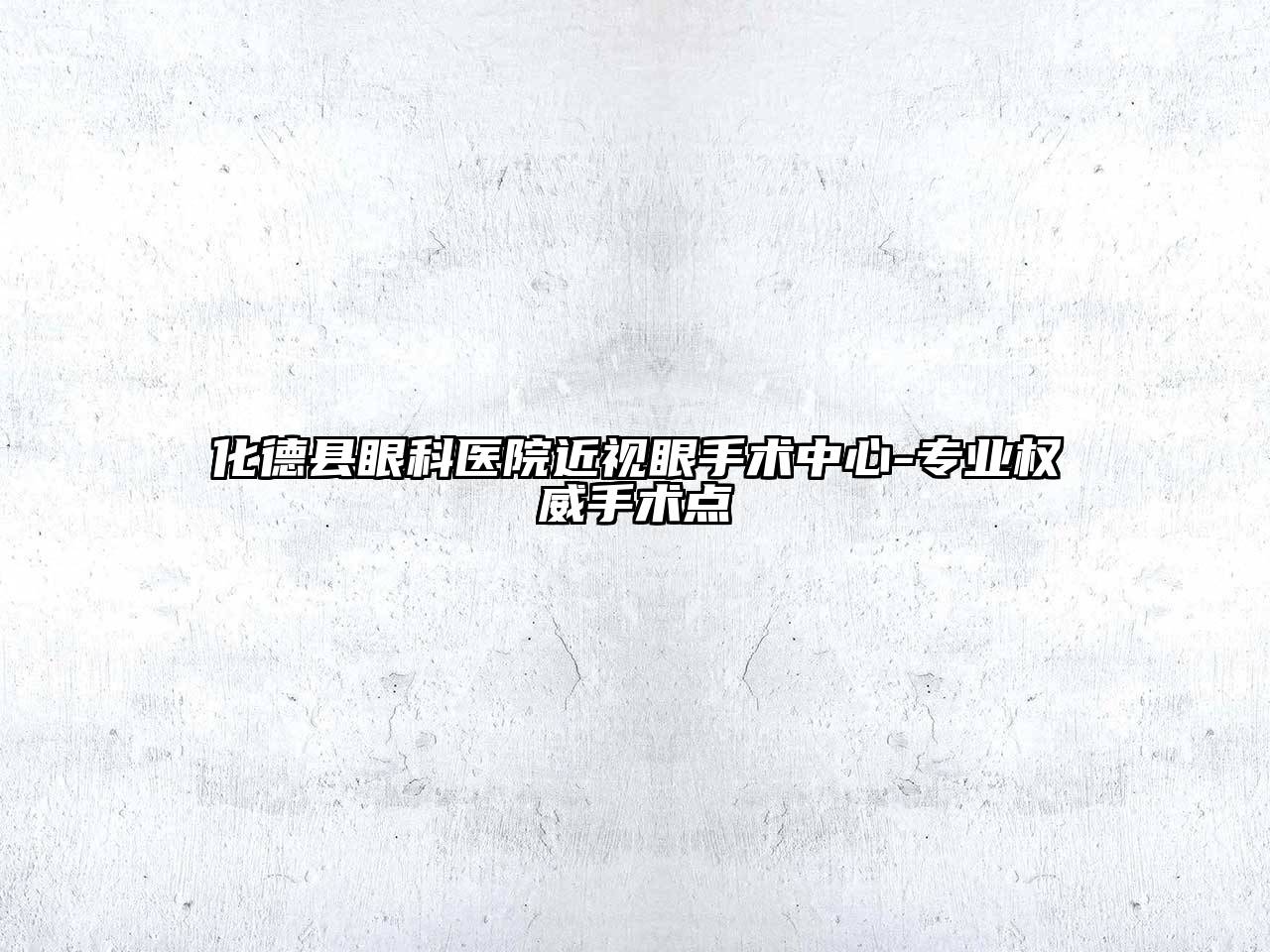 化德县眼科医院近视眼手术中心-专业权威手术点