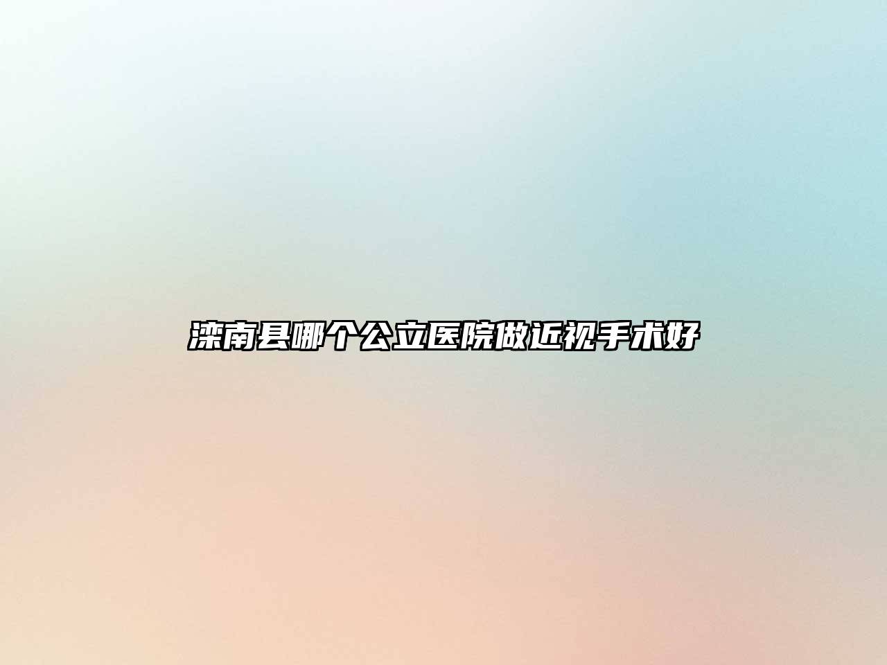 滦南县哪个公立医院做近视手术好