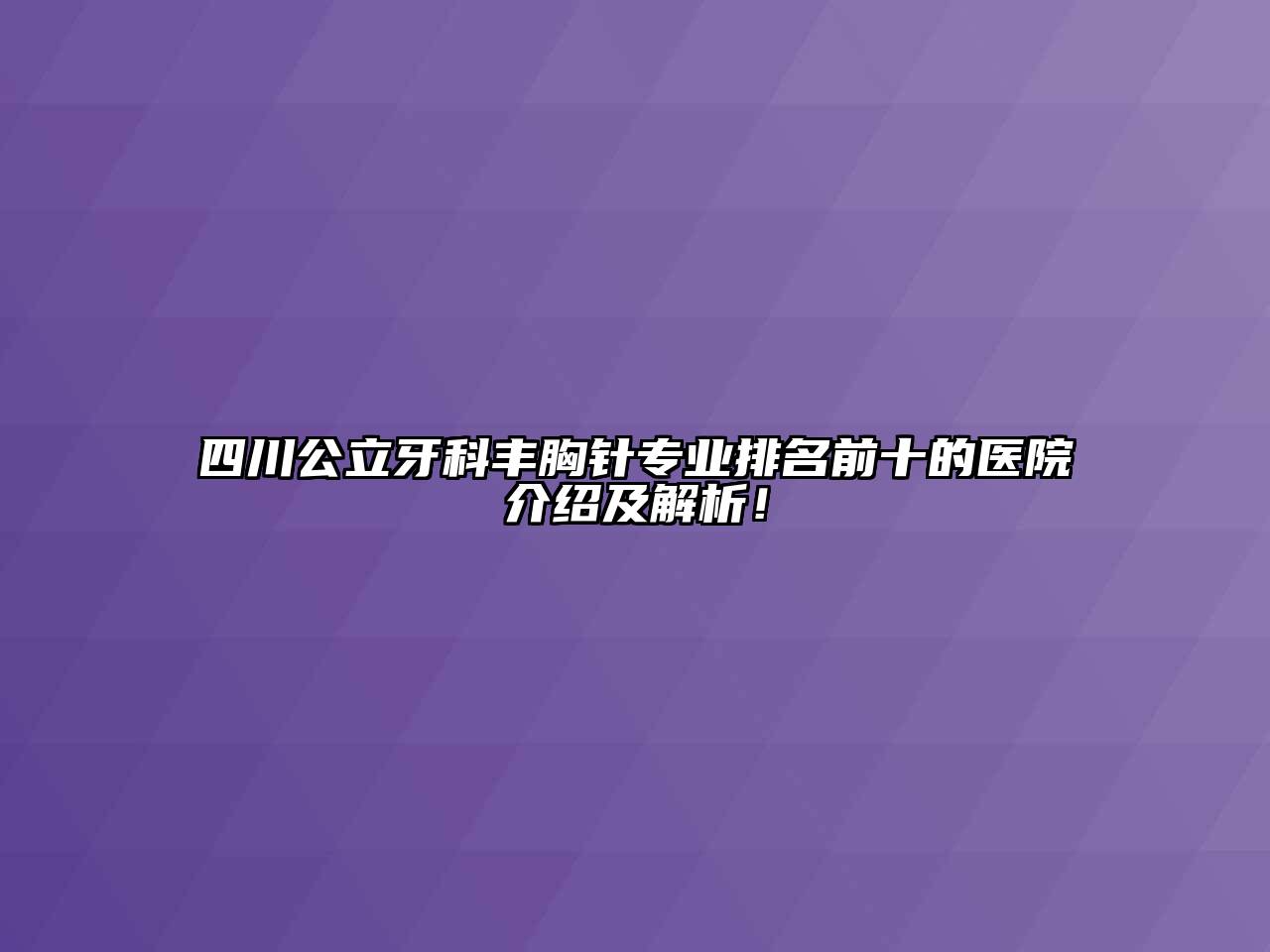 四川公立牙科丰胸针专业排名前十的医院介绍及解析！