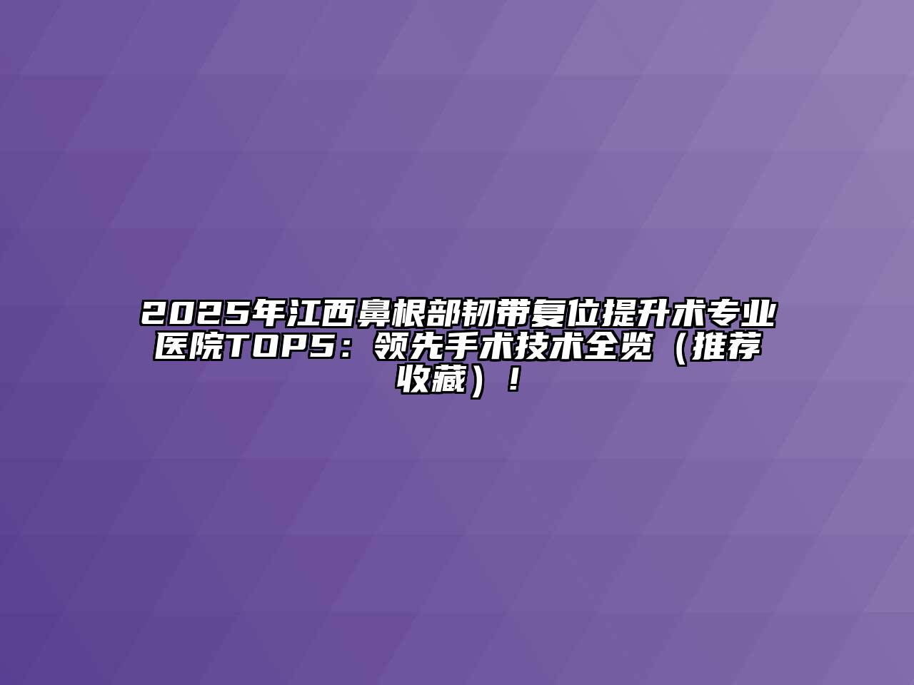 2025年江西鼻根部韧带复位提升术专业医院TOP5：领先手术技术全览（推荐收藏）！